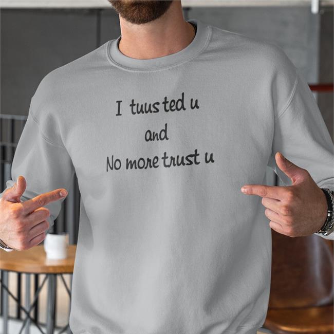 I Tuusted U And No More Trust U T Shirt Poorly Translated Shirts