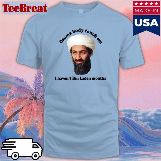 Shirtsthtgohard Osama Body Touch Me I Haven't Bin Laden Months Shirt