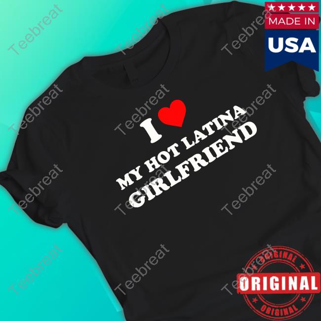 Official I Love My Hot Latina Girlfriend Shirt