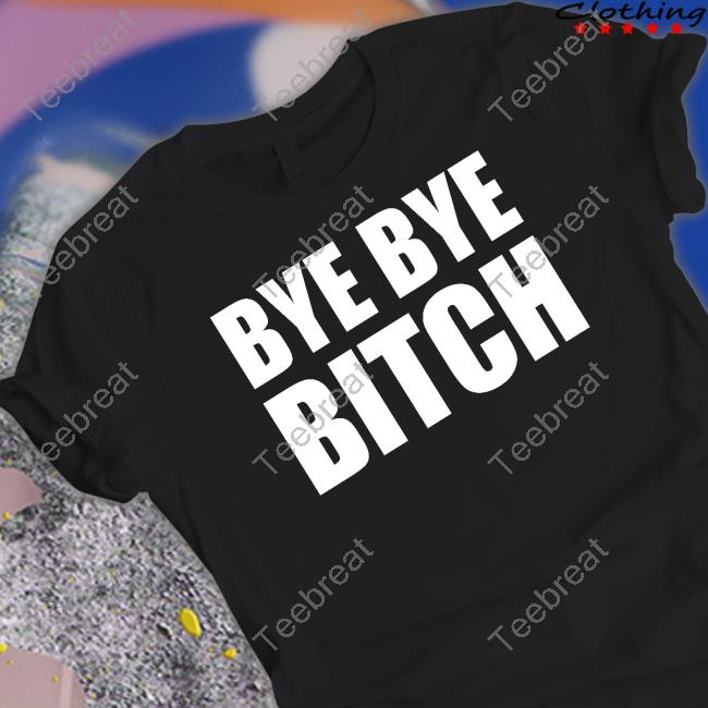 Bye Bye Bitch Shirt