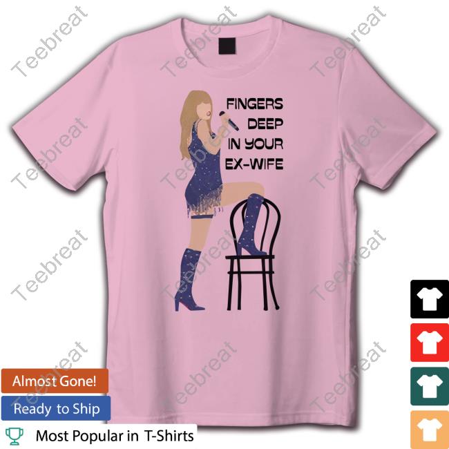 Taylor Swift Fingers Deep In Your Ex-Wife Shirt Marissa’s Version