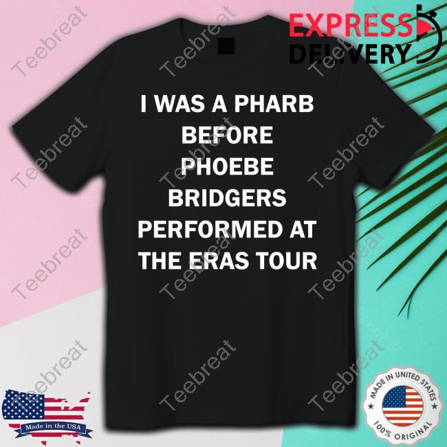 I Was A Pharb Before Phoebe Bridgers Performed At The Eras Tour T Shirt