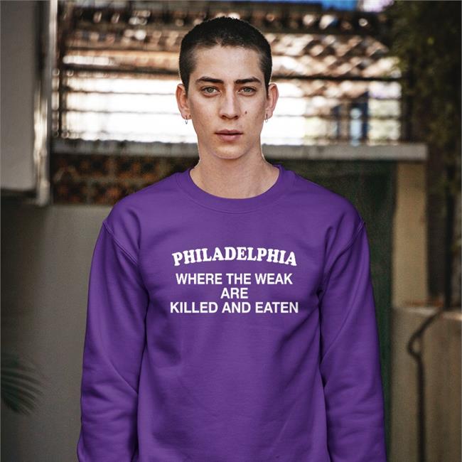 Philadelphia Where The Weak Are Killed And Eaten Shirt Shirts That Go Hard