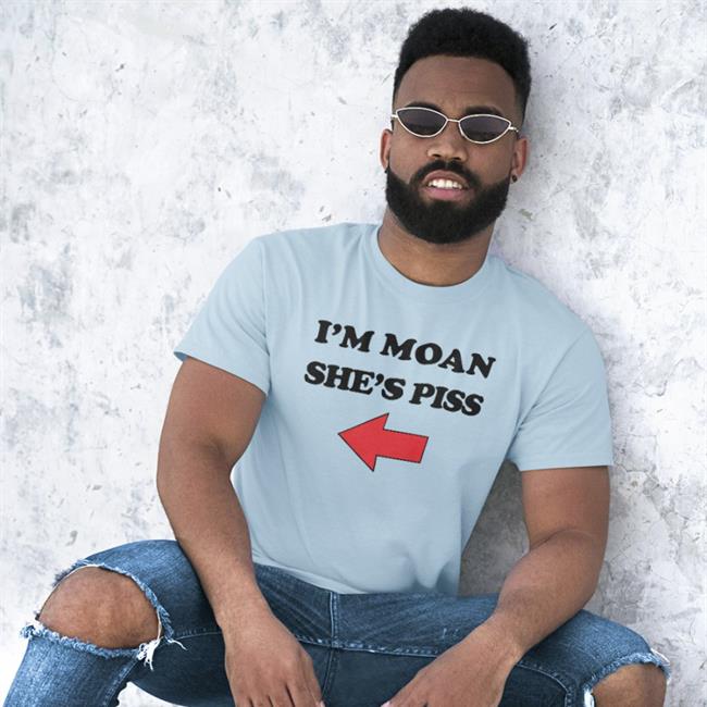 I'm Moan She's Piss T Shirt Shirts That Go Hard
