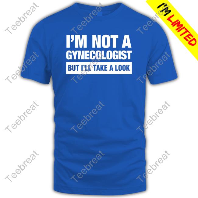 I'm Not A Gynecologist But I'll Take A Look Tee
