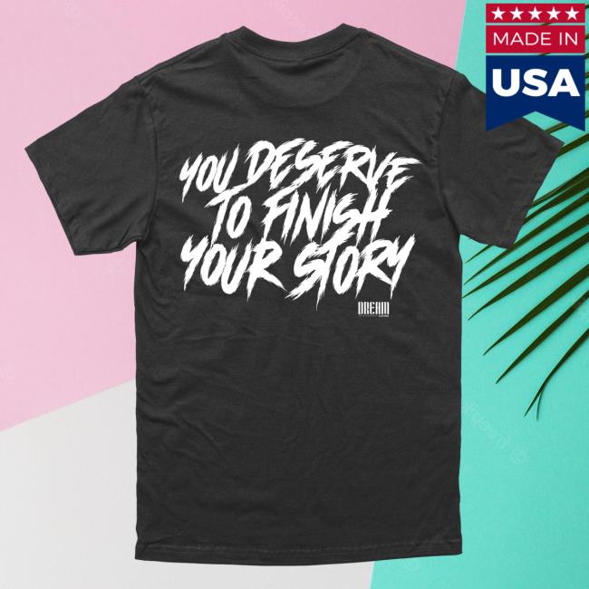Official Dream Clothing You Deserve To Finish Your Story Hot Shirt