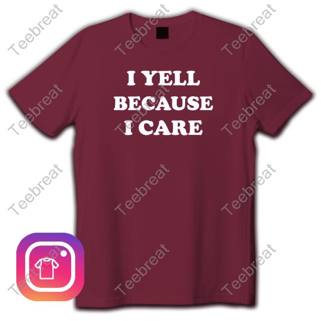 Official I Yell Because I Care T Shirts