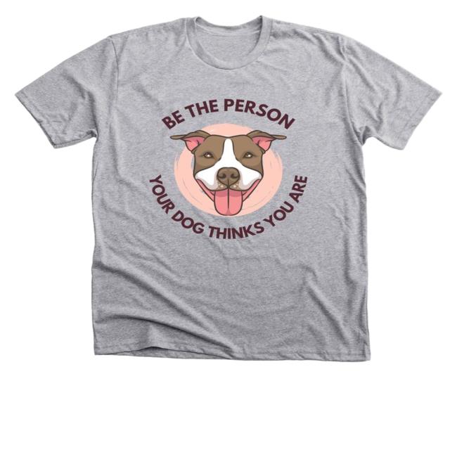 Be The Person Your Dog Thinks You Are Tee Shirt