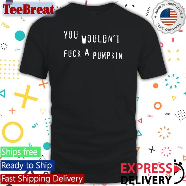 You Wouldn't Fuck A Pumpkin Hoodie