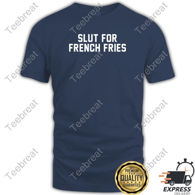 Slut For French Fries Shirts Shitheadsteve Merch Slut For French Fries T-Shirt