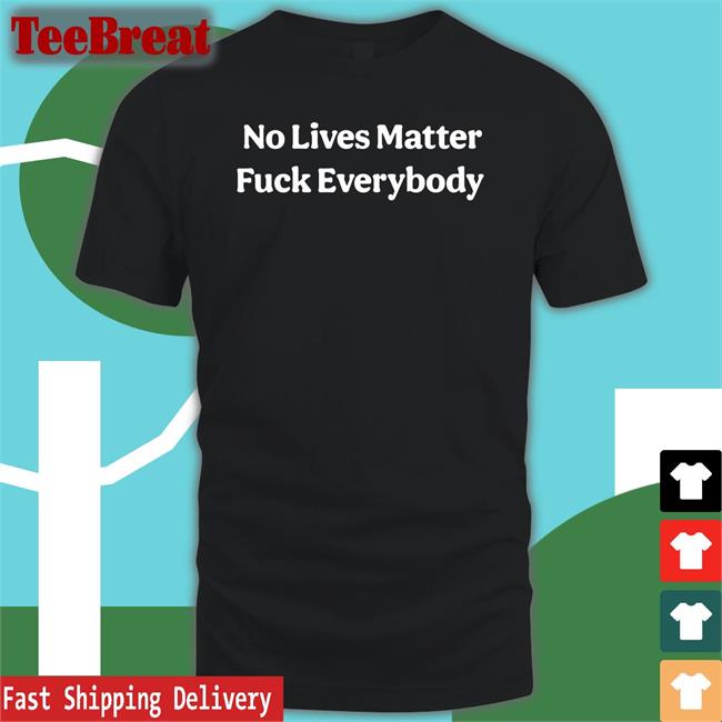 No Lives Matter Fuck Everybody Shirts Black Bitcoinzay