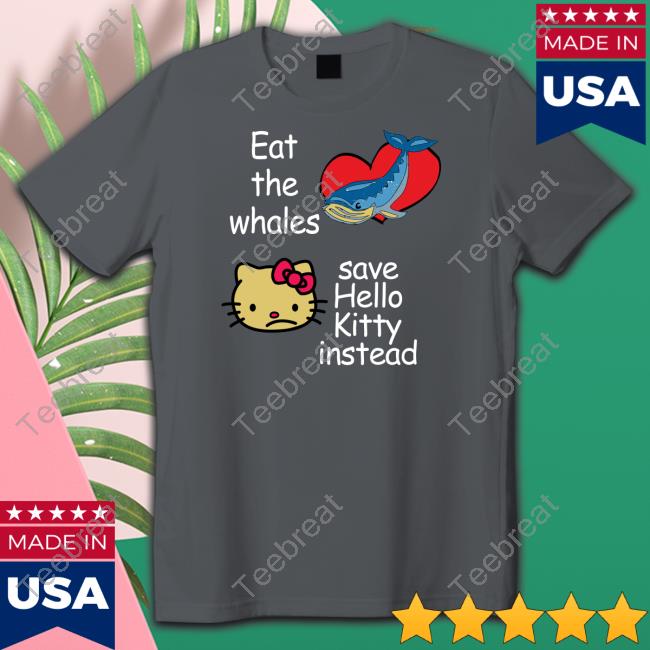 Eat The Whales Save Hello Kitty Instead Shirts
