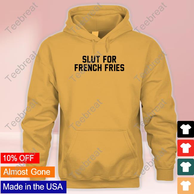 Slut For French Fries Tee Shitheadsteve Merch Slut For French Fries T Shirt