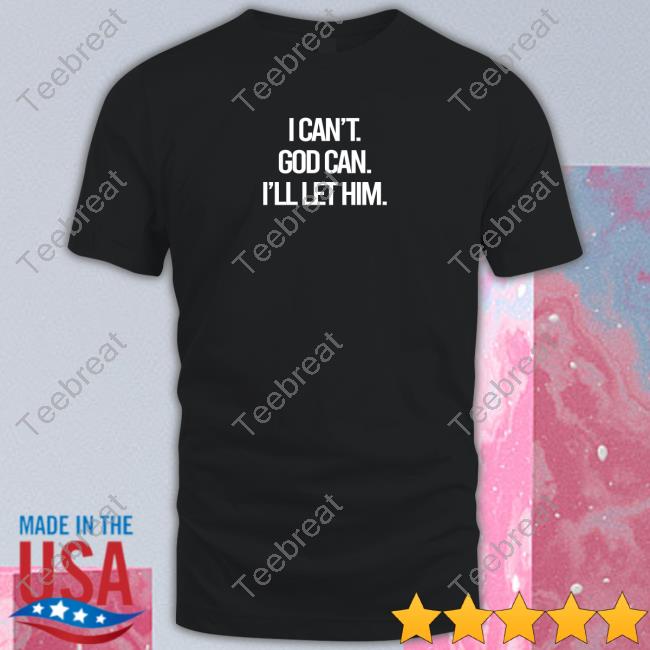 I Can't God Can I'll Let Him Shirt