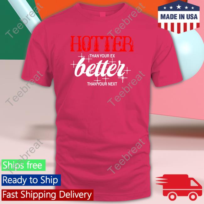 Hotter Than Your Ex, Better Than Your Next Hoodie Shirt