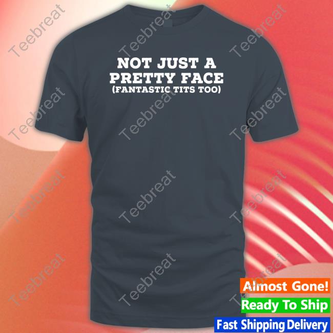 Official Not Just A Pretty Face Fantastic Tits Too Tee Official Not Just A Pretty Face Fantastic Tits Too Shirts
