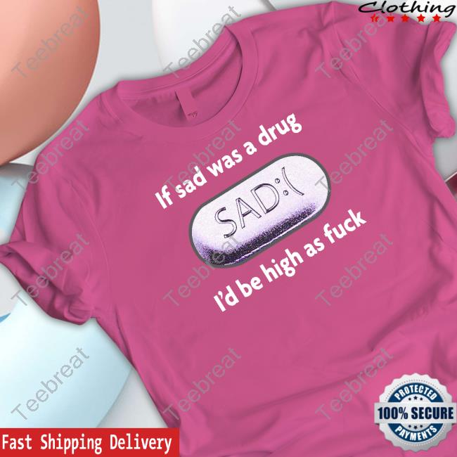 Shirts That Go Hard If Sad Was A Drug Tee Shirts That Go Hard If Sad Was A Drug Tee