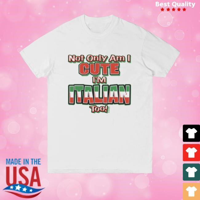 Not Only Am I Cute I'm Italian Too Tee