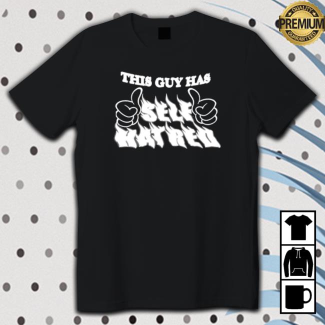This guy has self hatred TShirts