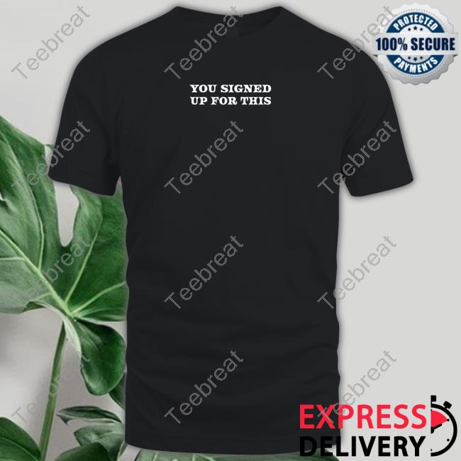 You Signed Up For This T-Shirt