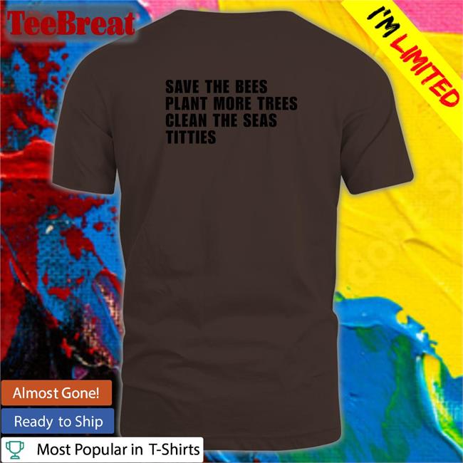 Shirtsthtgohard Save the Bees Plant More Trees Clean the Seas Titties Shirt