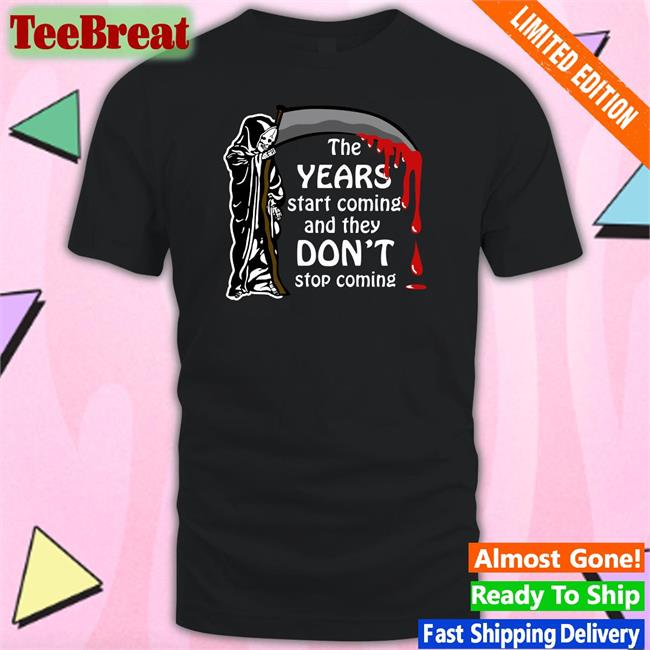 Shirts That Go Hard The Years Start Coming And They Don't Stop Coming Tee Thegoodshirts
