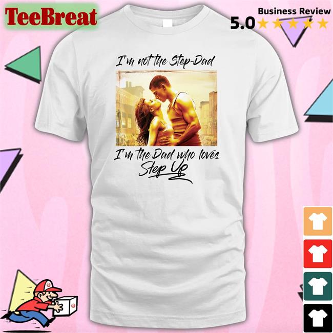 Shirts That Go Hard Merch I'm Not The Step Dad I'm The Dad Who Loves Step Up Shirt Shirtsthtgohard