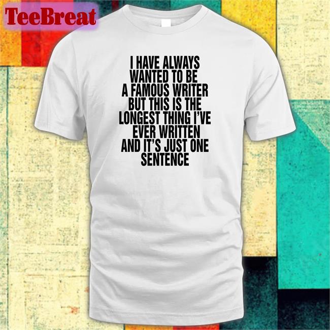 I Have Always Wanted To Be A Famous Writer Shirt