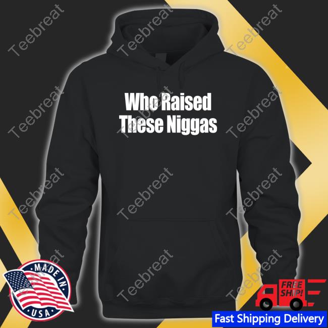Who Raised These Niggas T Shirts Kenny Sama Kennyl5s5