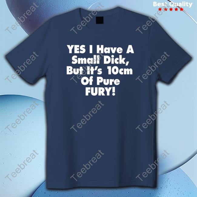 Yes I Have A Small Dick But It's 10Cm Of Pure Fury Hoodie Shirt Shirtsthtgohard