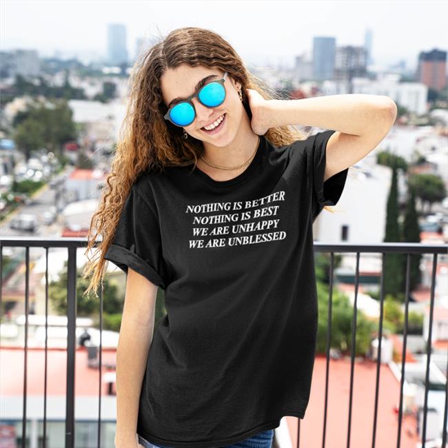 Nothing Is Better Nothing Is Best We Are Unhappy We Wre Unblessed Shirt Shirts That Go Hard