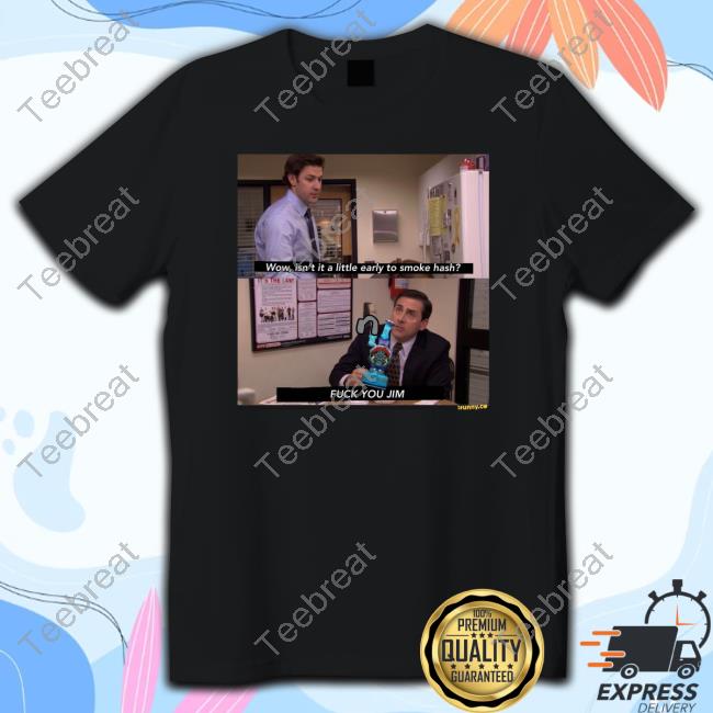 Official Shirts That Go Hard Wow Isn't It A Little Early To Smoke Hash Fuck You Jim T Shirt