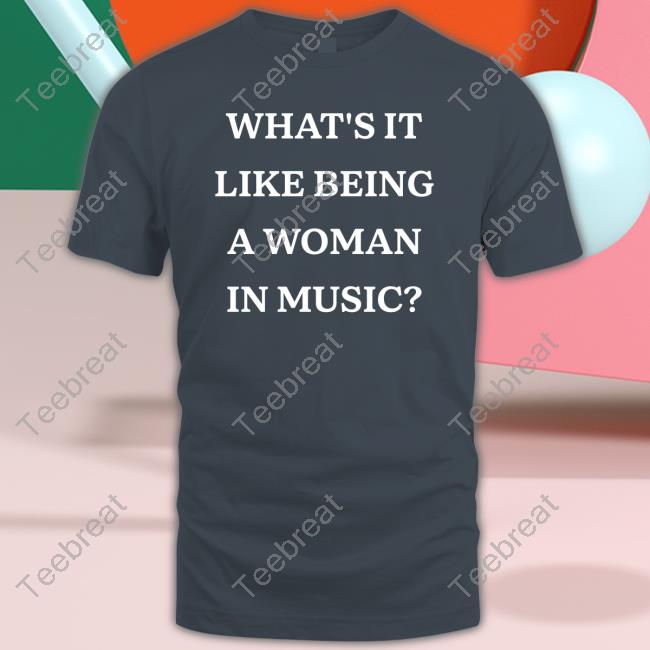 What's It Like Being A Woman In Music Tee Shirt