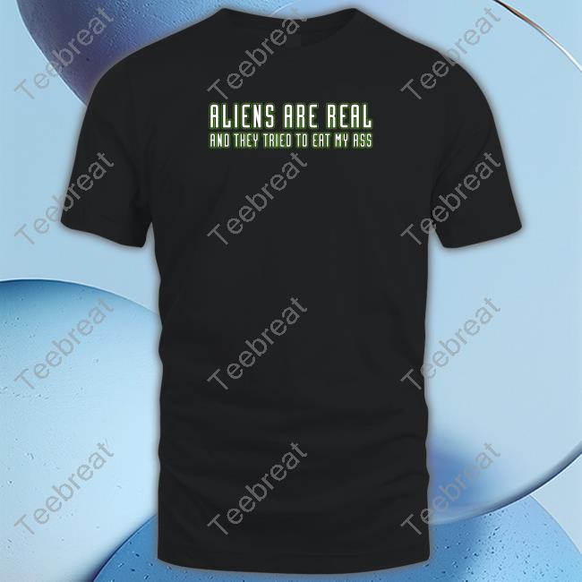 Aliens Are Real And They Tried To Eat My Ass T Shirts Shitheadsteve Merch