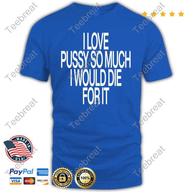 Official I Love Pussy So Much I Would Die For It T-Shirt
