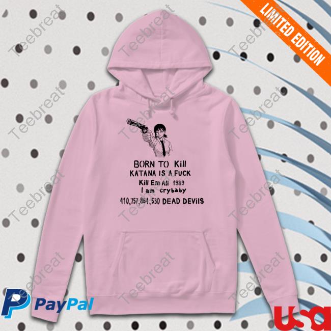 Born To Kill Katana Is A Fuck Kill En All 1989 T Am Crybaby 410757864530 Deae Devils Shirt Sigma