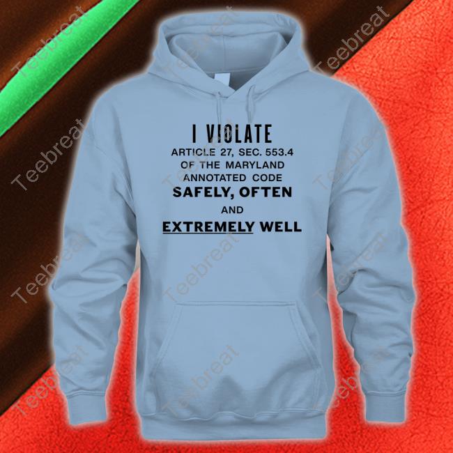Shirts That Go Hard I Violate Article 27 Sec 553.4 Of The Maryland Annotated Code Safely Often And Extremely Well Shirts