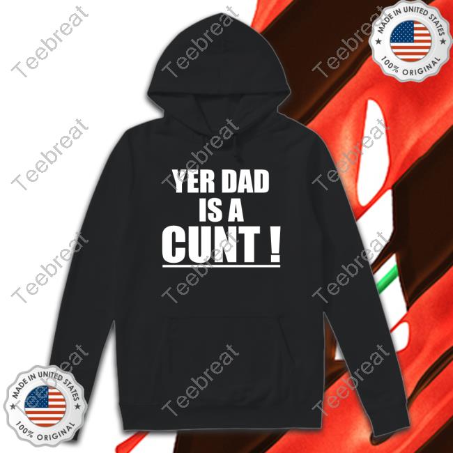 Yer Dad Is A Cunt Shirt