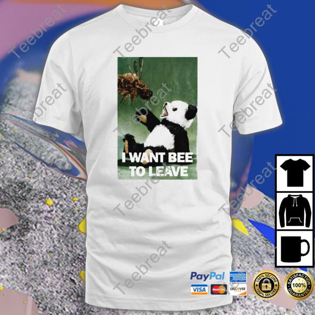 I Want Bee To Leave Tee Shirts That Go Hard