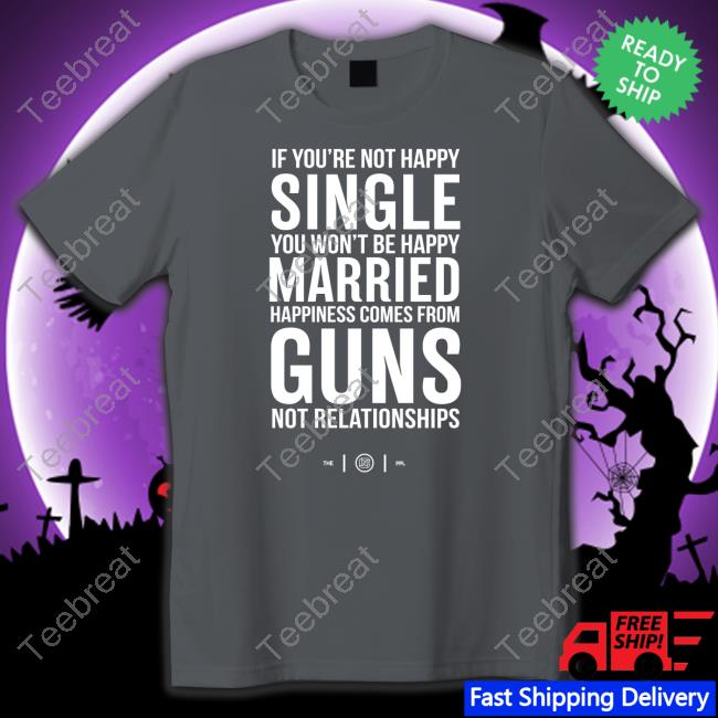 If You're Not Happy Single You Won't Be Happy Married Happiness Comes From Guns Not Relationships Hoodie