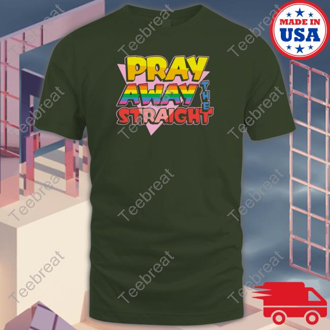 Pray Away The Straight Shirt Shirts That Go Hard Shirtsthtgohard