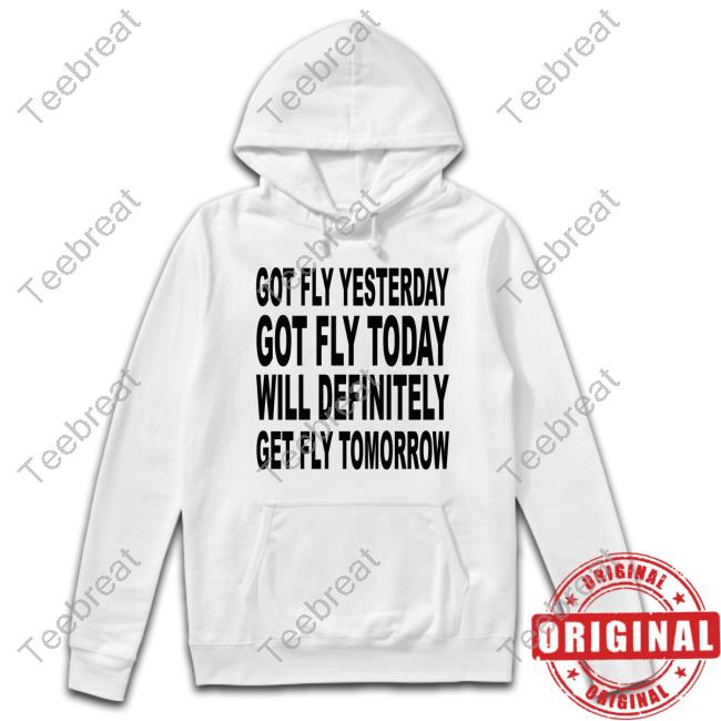 Official Got Fly Yesterday Got Fly Today Will Definitely Get Fly Tomorrow Tee Shirt