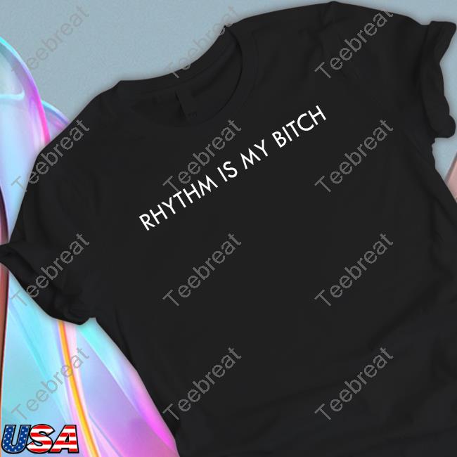 Rhythm Is My Bitch T Shirt