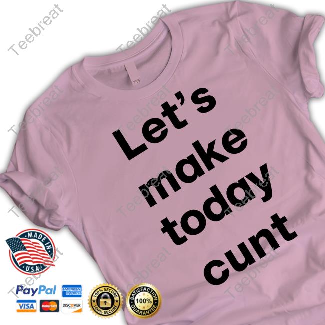 Let's Make Today Cunt Tee Shirt