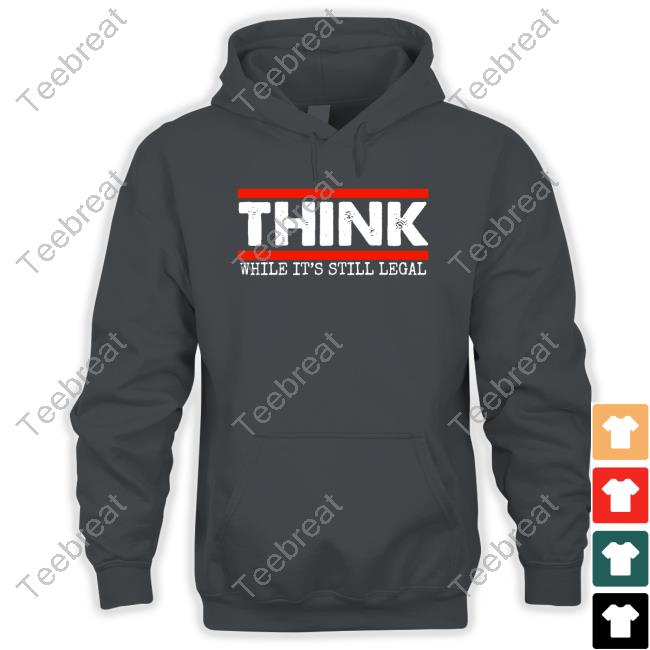 Think While It's Still Legal T-Shirt
