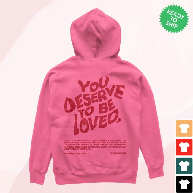 Official Dream Clothing HQ You Deserve To Be Loved Valentines Hooded Sweatshirt
