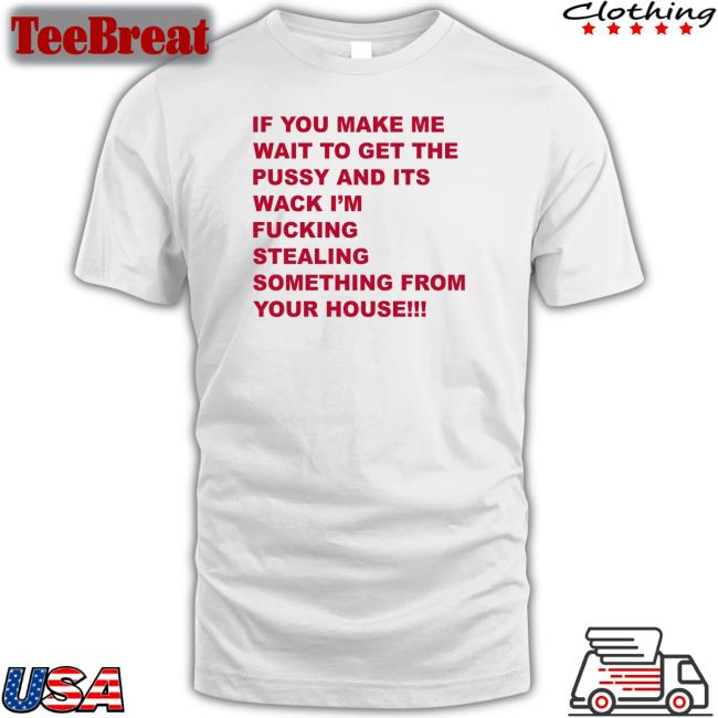 If You Make Me Wait To Get The Pussy And Its Wack Shirt White