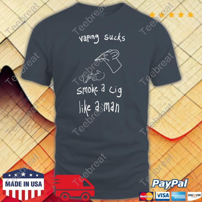 Official Vaping Sucks Smoke A Cig Like A Man T Shirt