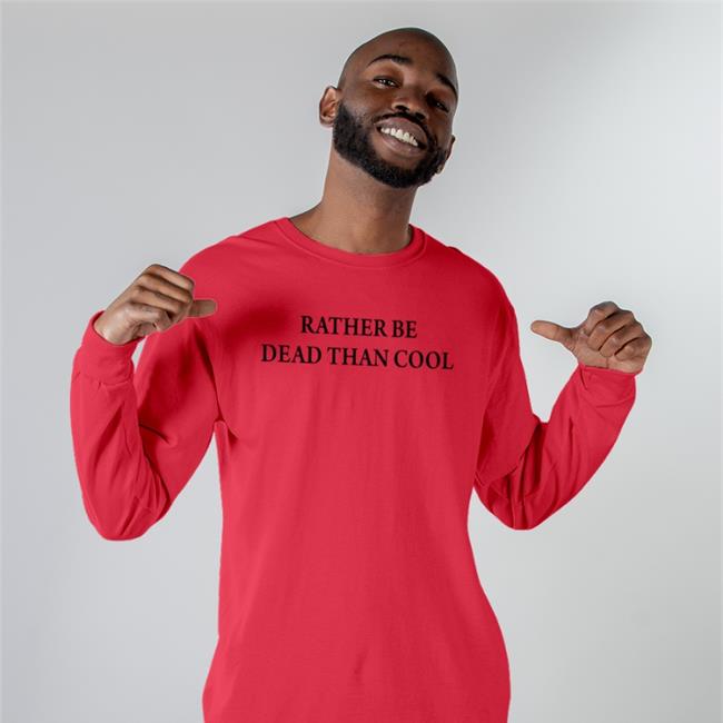Rather Be Dead Than Cool Long Sleeve Shirts That Go Hard