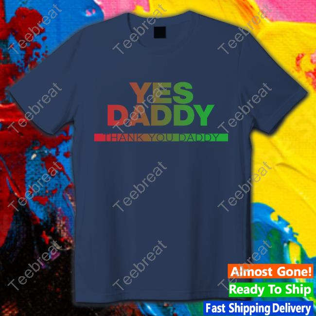 Yes Daddy Thank You Daddy Tee Shirt